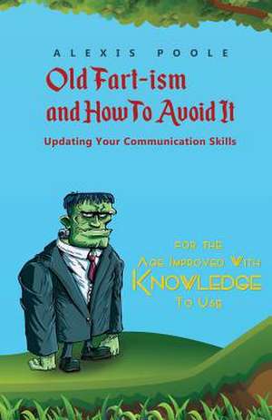 Old Fart-ism and How To Avoid It - Updating Your Communication Skills de Alexis Poole