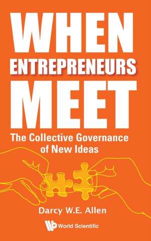 When Entrepreneurs Meet: The Collective Governance of New Ideas de Darcy W E Allen