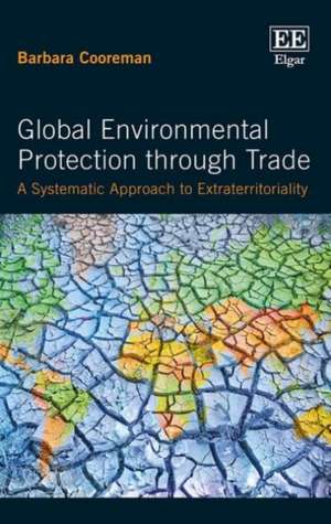 Global Environmental Protection through Trade – A Systematic Approach to Extraterritoriality de Barbara Cooreman