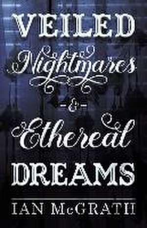 Veiled Nightmares and Ethereal Dreams de Ian Mcgrath