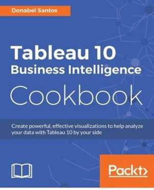 Tableau 10 Business Intelligence Cookbook de Donabel Santos