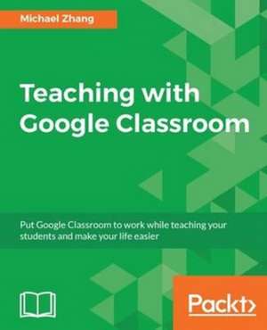 Teaching with Google Classroom de Zhang, Michael