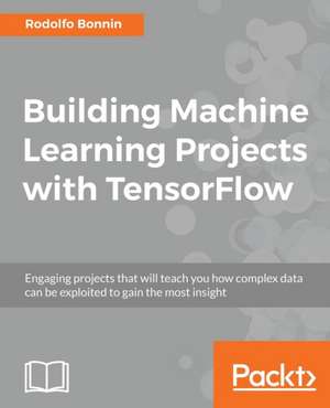 Building Machine Learning Projects with TensorFlow de Rodolfo Bonnin