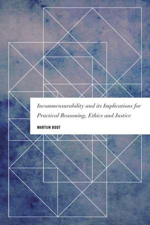 Incommensurability and its Implications for Practical Reasoning, Ethics and Justice de Martijn Boot