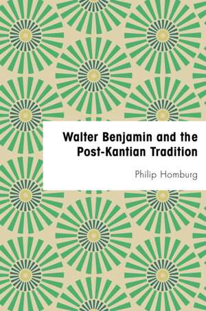 WALTER BENJAMIN POST-KANTIAN TRADITIONP de Phillip Homburg