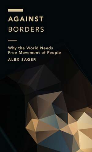 Against Borders: Why the World Needs Free Movement of People de Alex Sager