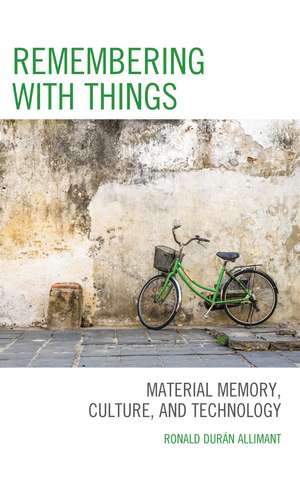 Remembering with Things: Material Memory, Culture, and Technology de Ronald Durán Allimant