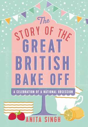 The Story of the Great British Bake Off de Anita Singh