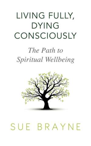 Living Fully, Dying Consciously de Sue Brayne