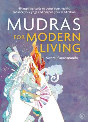 Mudras for Modern Living: 49 Inspiring Cards to Boost Your Health, Enhance Your Yoga and Deepen Your Meditation de Swami Saradananda