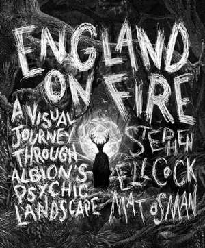 England on Fire: A Visual Journey Through Albion's Psychic Landscape de Stephen Ellcock