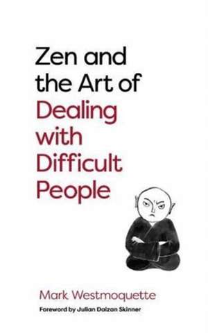 Zen and the Art of Dealing with Difficult People de Mark Westmoquette