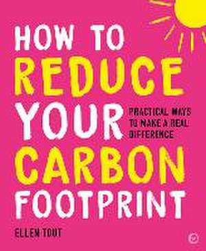 How to Reduce Your Carbon Footprint: Practical Ways to Make a Real Difference de Ellen Tout