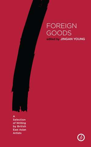 Foreign Goods: A Selection of Writing by British East Asian Artists de Jingan Young