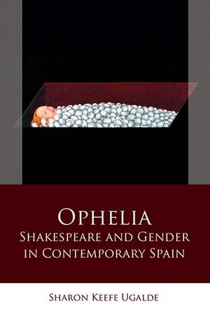 Ophelia: Shakespeare and Gender in Contemporary Spain de Sharon Keefe Ugalde