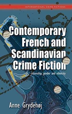 Contemporary French and Scandinavian Crime Fiction: Citizenship, Gender and Ethnicity de Anne Grydehøj