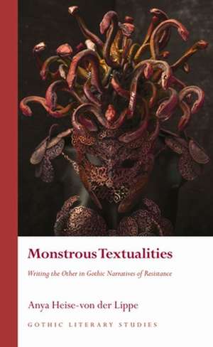 Monstrous Textualities: Writing the Other in Gothic Narratives of Resistance de Anya Heise-von der Lippe