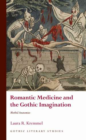 Romantic Medicine and the Gothic Imagination: Morbid Anatomies de Laura R. Kremmel