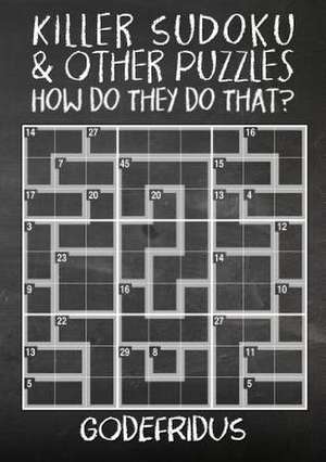 Killer Sudoku and Other Puzzles - How Do They Do That? de Godefridus