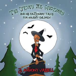 The Curious Mr. Gahdzooks and his Cautionary Tales for Naughty Children de J. Anthony Vassell