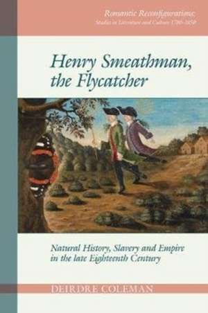 Henry Smeathman, the Flycatcher – Natural History, Slavery, and Empire in the Late Eighteenth Century de Deirdre Coleman