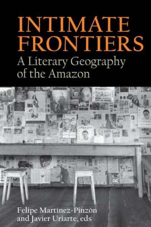 Intimate Frontiers – A Literary Geography of the Amazon de Felipe Martínez–pinzón