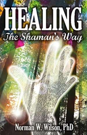 Healing - The Shaman's Way de Norman W Wilson