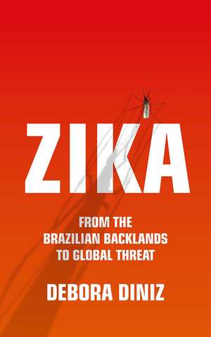 Zika: From the Brazilian Backlands to Global Threat de Debora Diniz