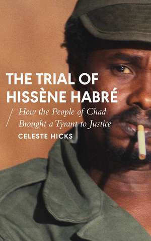 The Trial of Hissène Habré: How the People of Chad Brought a Tyrant to Justice de Celeste Hicks