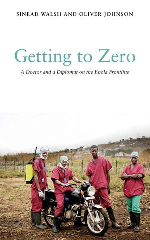 Getting to Zero: A Doctor and a Diplomat on the Ebola Frontline de Sinead Walsh