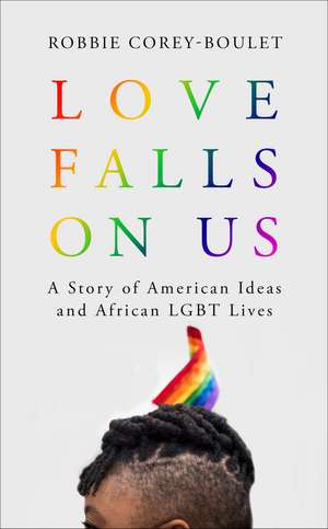 Love Falls On Us: A Story of American Ideas and African LGBT Lives de Robbie Corey-Boulet