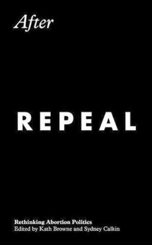 After Repeal: Rethinking Abortion Politics de Kath Browne