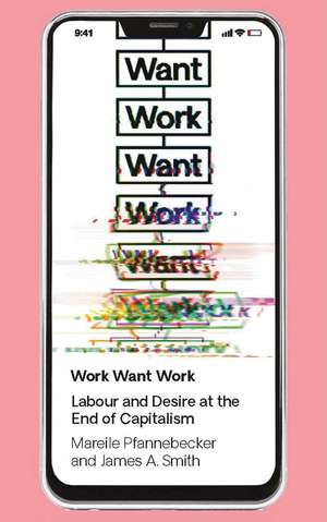 Work Want Work: Labour and Desire at the End of Capitalism de Mareile Pfannebecker