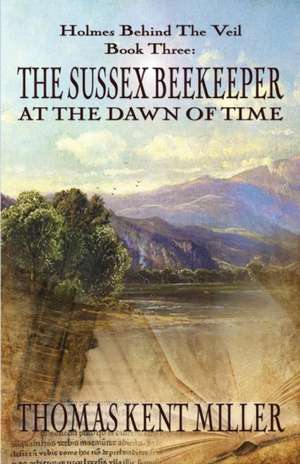 The Sussex Beekeeper at the Dawn of Time (Holmes Behind The Veil Book 3) de Thomas Kent Miller