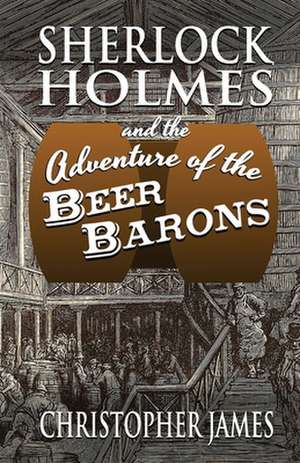 Sherlock Holmes and The Adventure of The Beer Barons de Christopher James