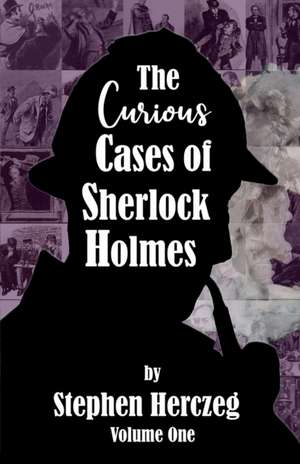 The Curious Cases of Sherlock Holmes - Volume One de Stephen Herczeg