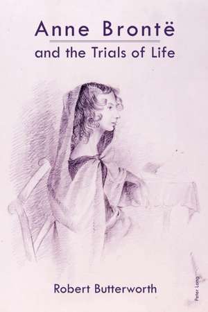 Anne Bronte and the Trials of Life de Robert Butterworth