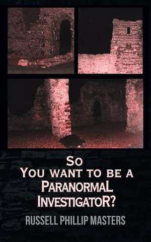 So You Want to Be a Paranormal Investigator? de Russell Phillip Masters