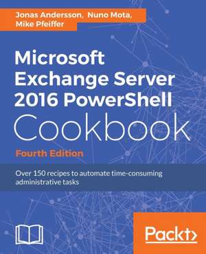 Microsoft Exchange Server 2016 PowerShell Cookbook - Fourth Edition de Jonas Andersson