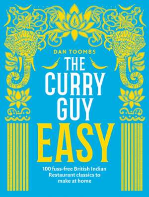 The Curry Guy Easy: 100 fuss-free British Indian Restaurant classics to make at home de Dan Toombs