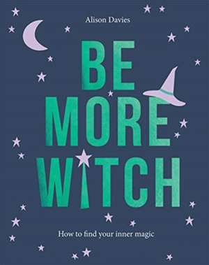 Be More Witch: How to Find Your Inner Magic de Alison Davies