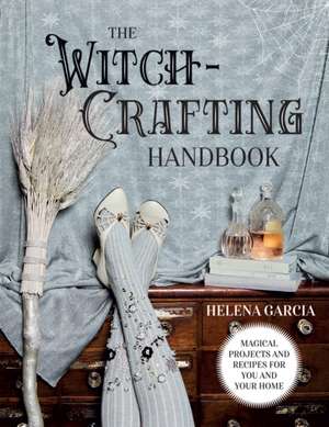 The Witch-Crafting Handbook: Magical Projects and Recipes for You and Your Home de Helena Garcia