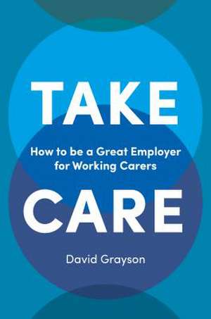 Take Care – How to be a Great Employer for Working Carers de David Grayson