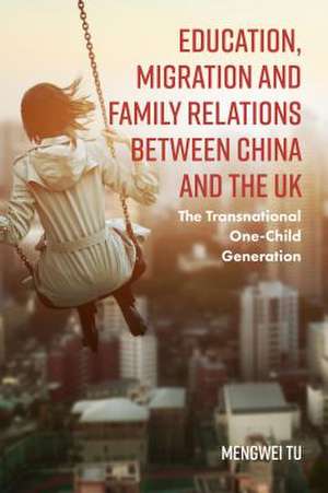 Education, Migration and Family Relations Betwee – The Transnational One–Child Generation de Mengwei Tu