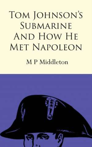 Tom Johnson's Submarine and How He Met Napoleon de M P Middleton