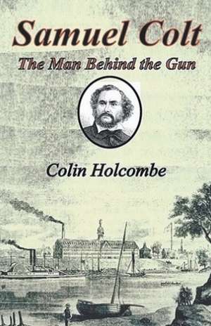 Samuel Colt The Man Behind the Gun de Colin Holcombe