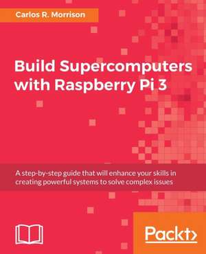 Build Supercomputers with Raspberry Pi 3 de Carlos R. Morrison