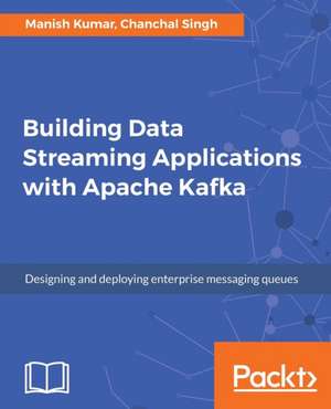 Building Data Streaming Applications with Apache Kafka de Manish Kumar