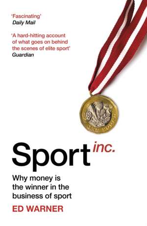 Sport Inc.: Why Money Is the Winner in the Business of Sport de Ed Warner