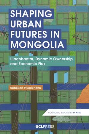 Shaping Urban Futures in Mongolia: Ulaanbaatar, Dynamic Ownership and Economic Flux de Rebekah Plueckhahn